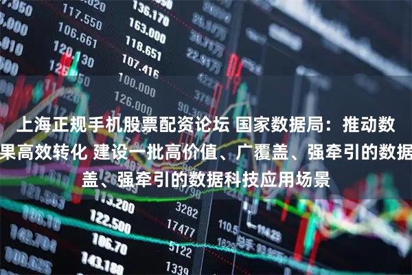上海正规手机股票配资论坛 国家数据局：推动数据科技创新成果高效转化 建设一批高价值、广覆盖、强牵引的数据科技应用场景