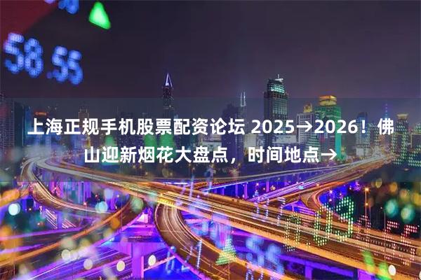上海正规手机股票配资论坛 2025→2026！佛山迎新烟花大盘点，时间地点→