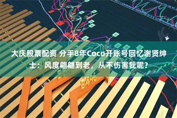 大庆股票配资 分手8年Coco开账号回忆谢贤绅士：风度翩翩到老，从不伤害我呢？
