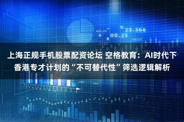 上海正规手机股票配资论坛 空格教育：AI时代下香港专才计划的“不可替代性”筛选逻辑解析
