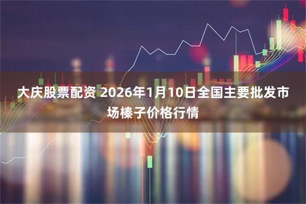 大庆股票配资 2026年1月10日全国主要批发市场榛子价格行情