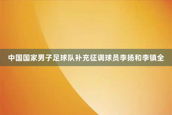 中国国家男子足球队补充征调球员李扬和李镇全