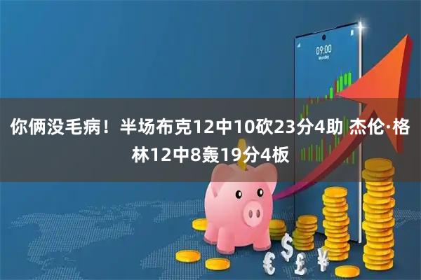 你俩没毛病！半场布克12中10砍23分4助 杰伦·格林12中8轰19分4板